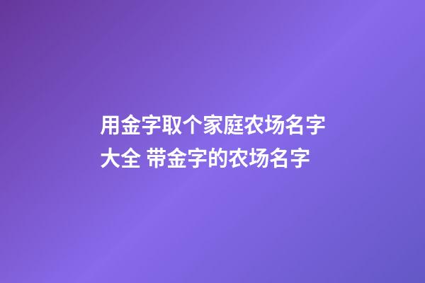 用金字取个家庭农场名字大全 带金字的农场名字-第1张-公司起名-玄机派